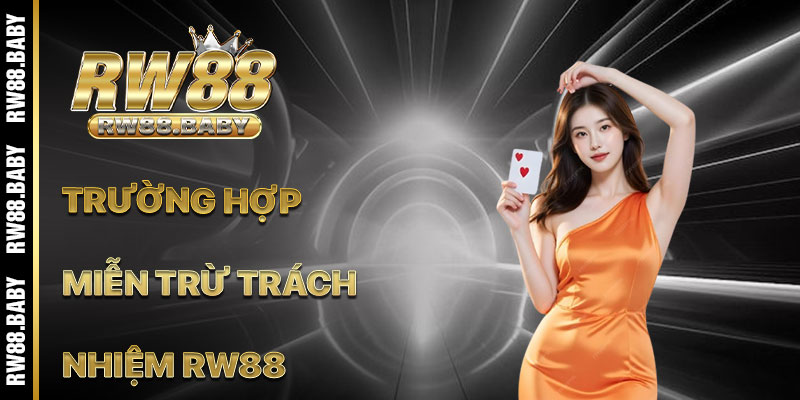 Các Trường Hợp Miễn Trừ Trách Nhiệm Của RW88